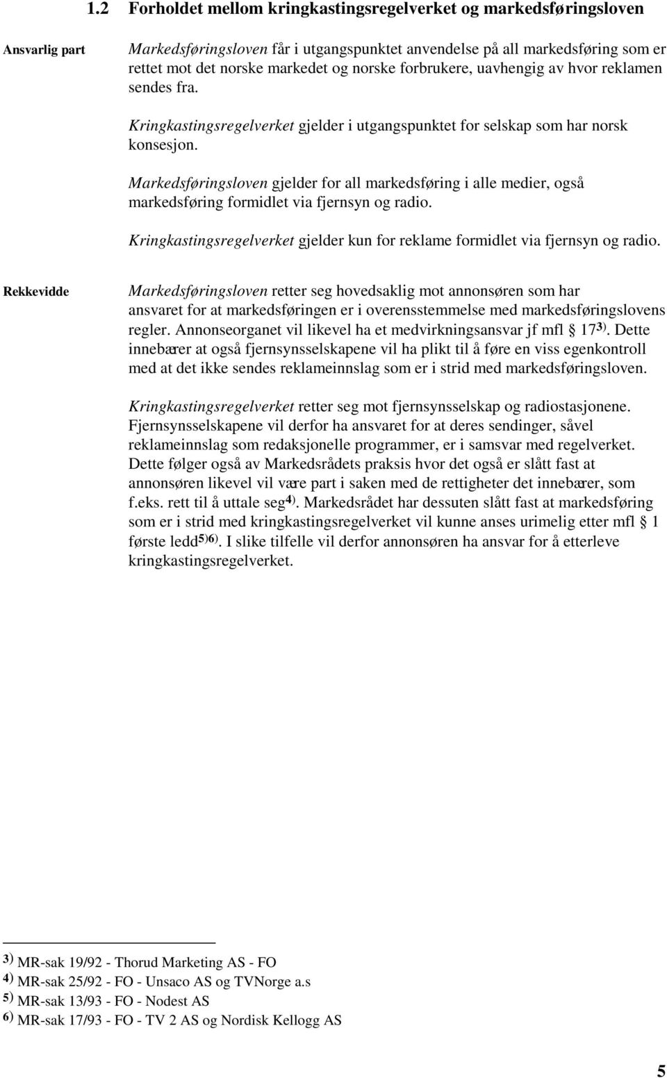 Markedsføringsloven gjelder for all markedsføring i alle medier, også markedsføring formidlet via fjernsyn og radio. Kringkastingsregelverket gjelder kun for reklame formidlet via fjernsyn og radio.