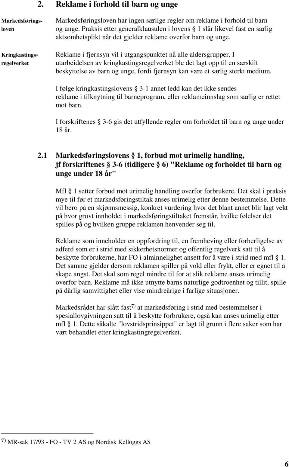 I utarbeidelsen av kringkastingsregelverket ble det lagt opp til en særskilt beskyttelse av barn og unge, fordi fjernsyn kan være et særlig sterkt medium.