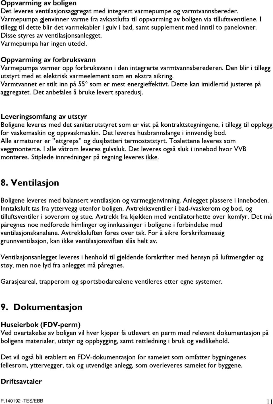 Oppvarming av forbruksvann Varmepumpa varmer opp forbruksvann i den integrerte varmtvannsberederen. Den blir i tillegg utstyrt med et elektrisk varmeelement som en ekstra sikring.