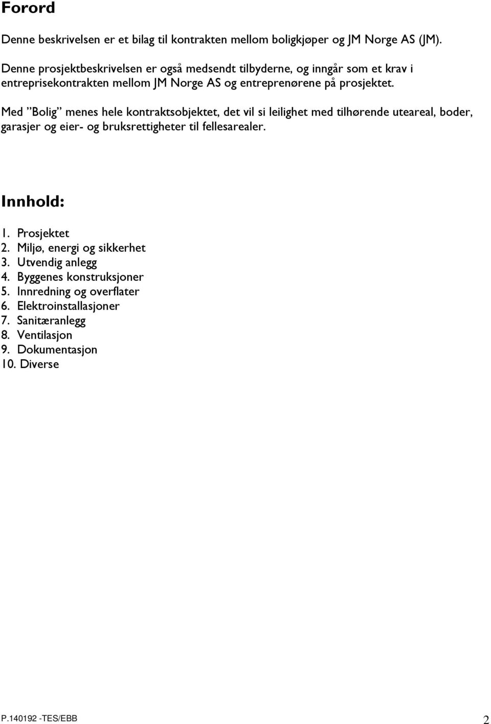 Med Bolig menes hele kontraktsobjektet, det vil si leilighet med tilhørende uteareal, boder, garasjer og eier- og bruksrettigheter til fellesarealer.