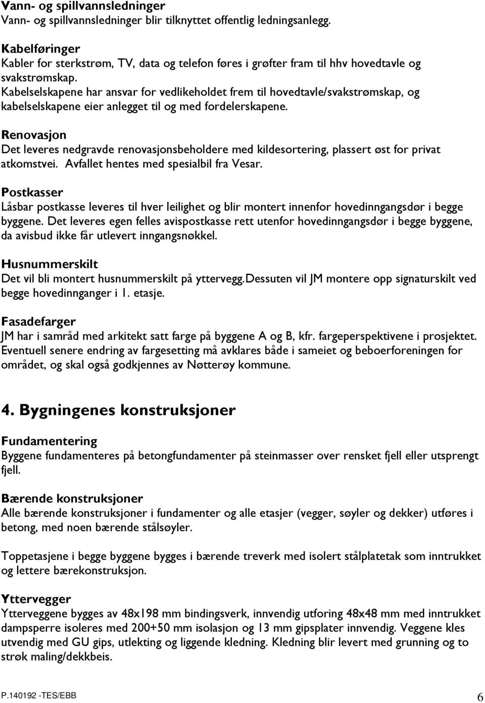 Kabelselskapene har ansvar for vedlikeholdet frem til hovedtavle/svakstrømskap, og kabelselskapene eier anlegget til og med fordelerskapene.