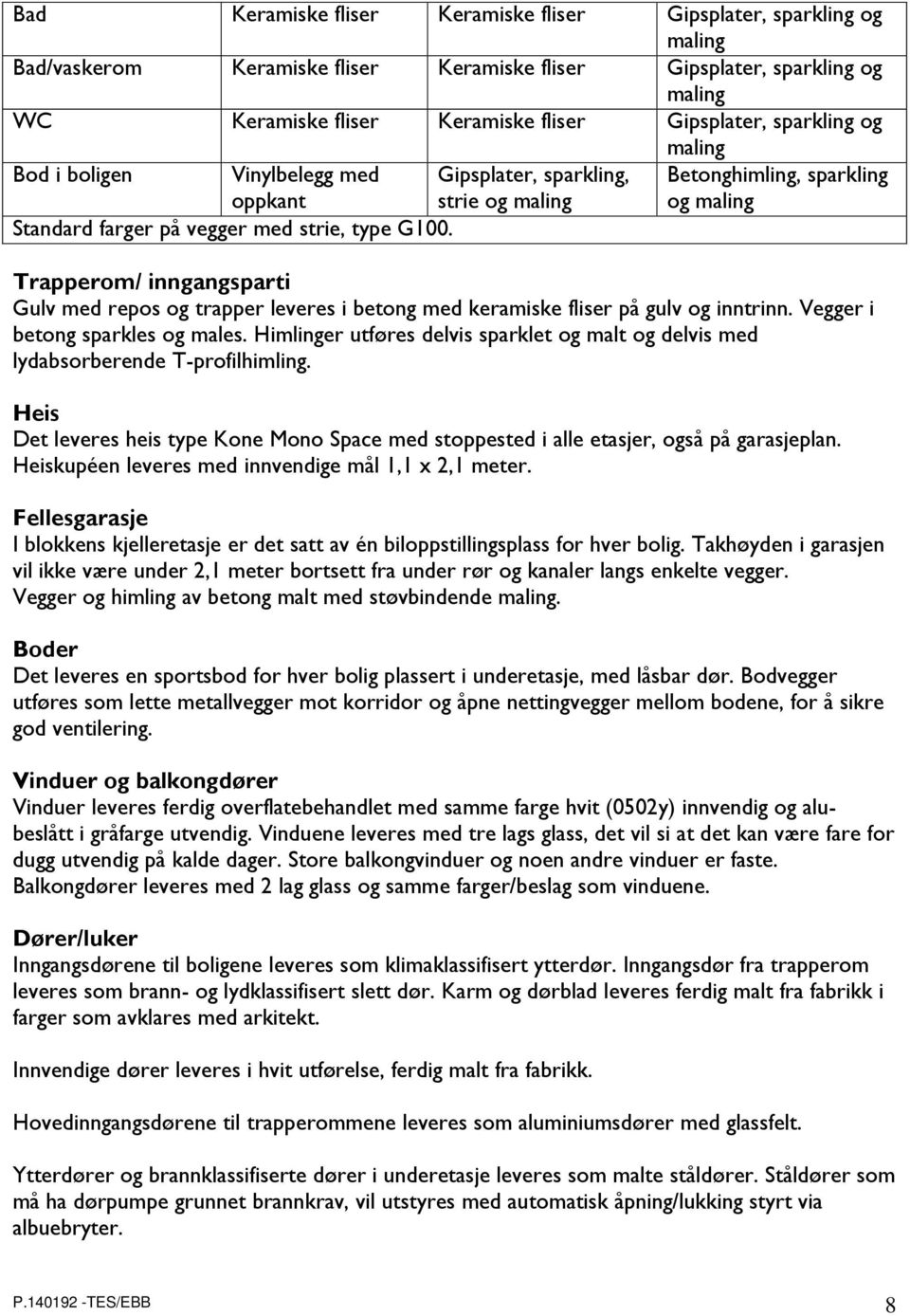 Trapperom/ inngangsparti Gulv med repos og trapper leveres i betong med keramiske fliser på gulv og inntrinn. Vegger i betong sparkles og males.