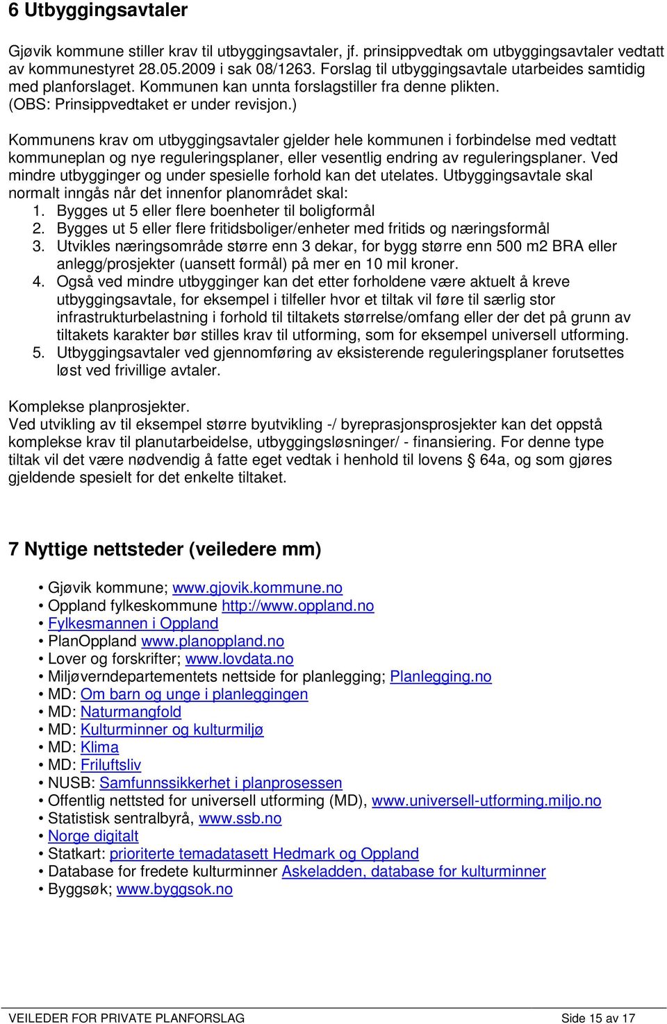 ) Kommunens krav om utbyggingsavtaler gjelder hele kommunen i forbindelse med vedtatt kommuneplan og nye reguleringsplaner, eller vesentlig endring av reguleringsplaner.