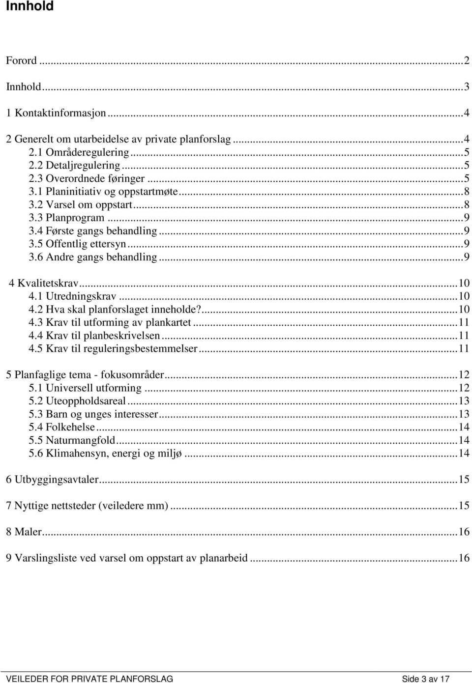 .. 10 4.1 Utredningskrav... 10 4.2 Hva skal planforslaget inneholde?... 10 4.3 Krav til utforming av plankartet... 11 4.4 Krav til planbeskrivelsen... 11 4.5 Krav til reguleringsbestemmelser.