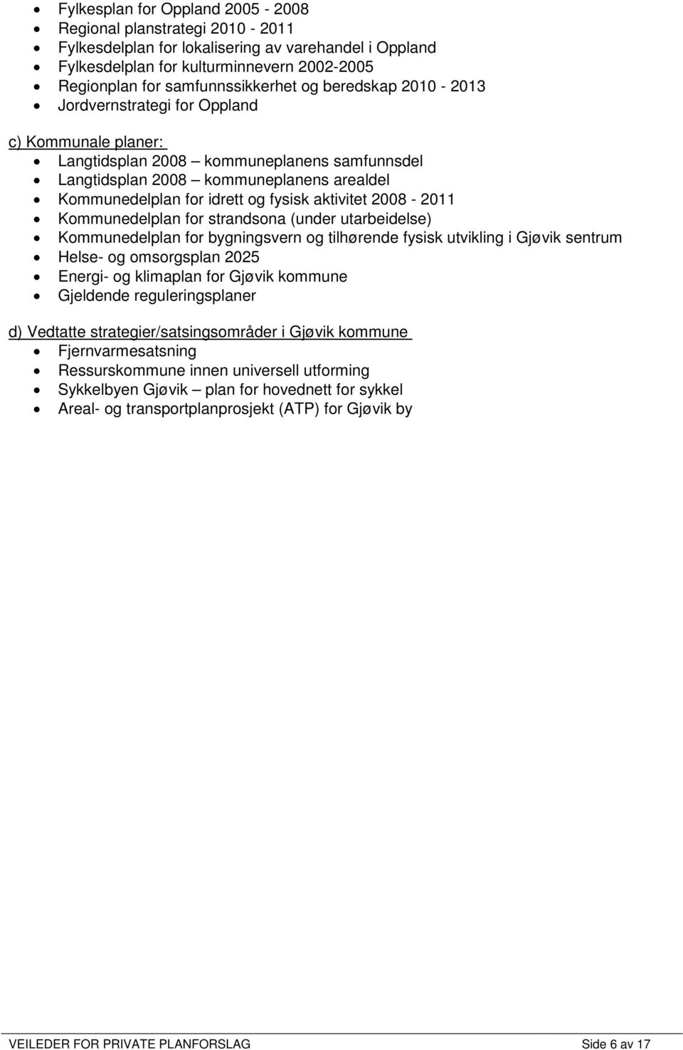 aktivitet 2008-2011 Kommunedelplan for strandsona (under utarbeidelse) Kommunedelplan for bygningsvern og tilhørende fysisk utvikling i Gjøvik sentrum Helse- og omsorgsplan 2025 Energi- og klimaplan