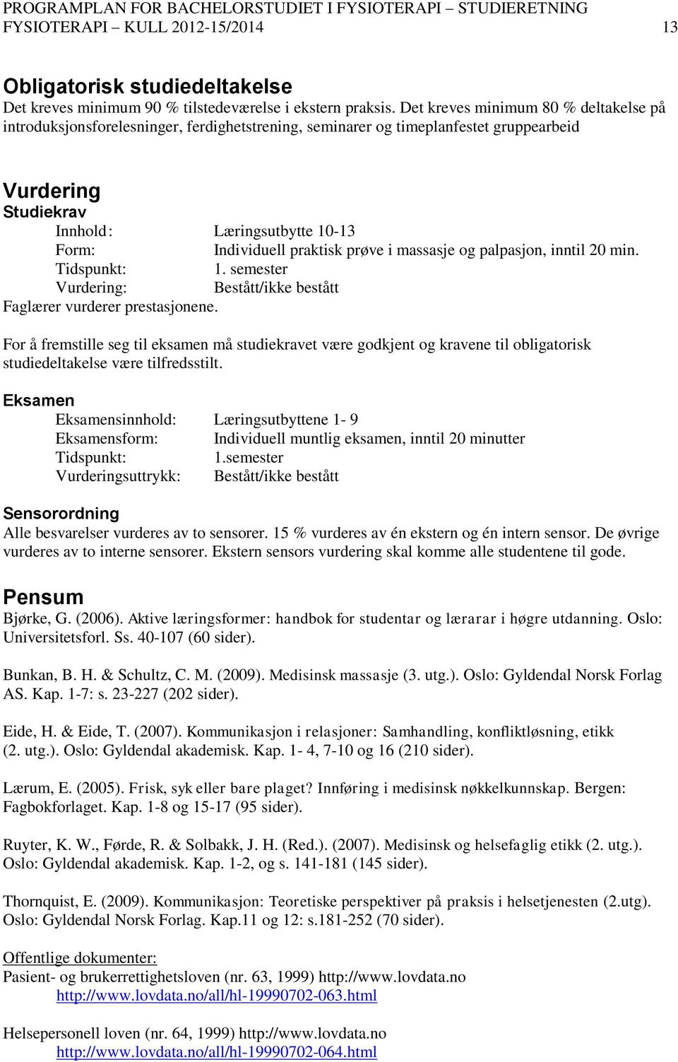 praktisk prøve i massasje og palpasjon, inntil 20 min. Tidspunkt: 1. semester Vurdering: Bestått/ikke bestått Faglærer vurderer prestasjonene.