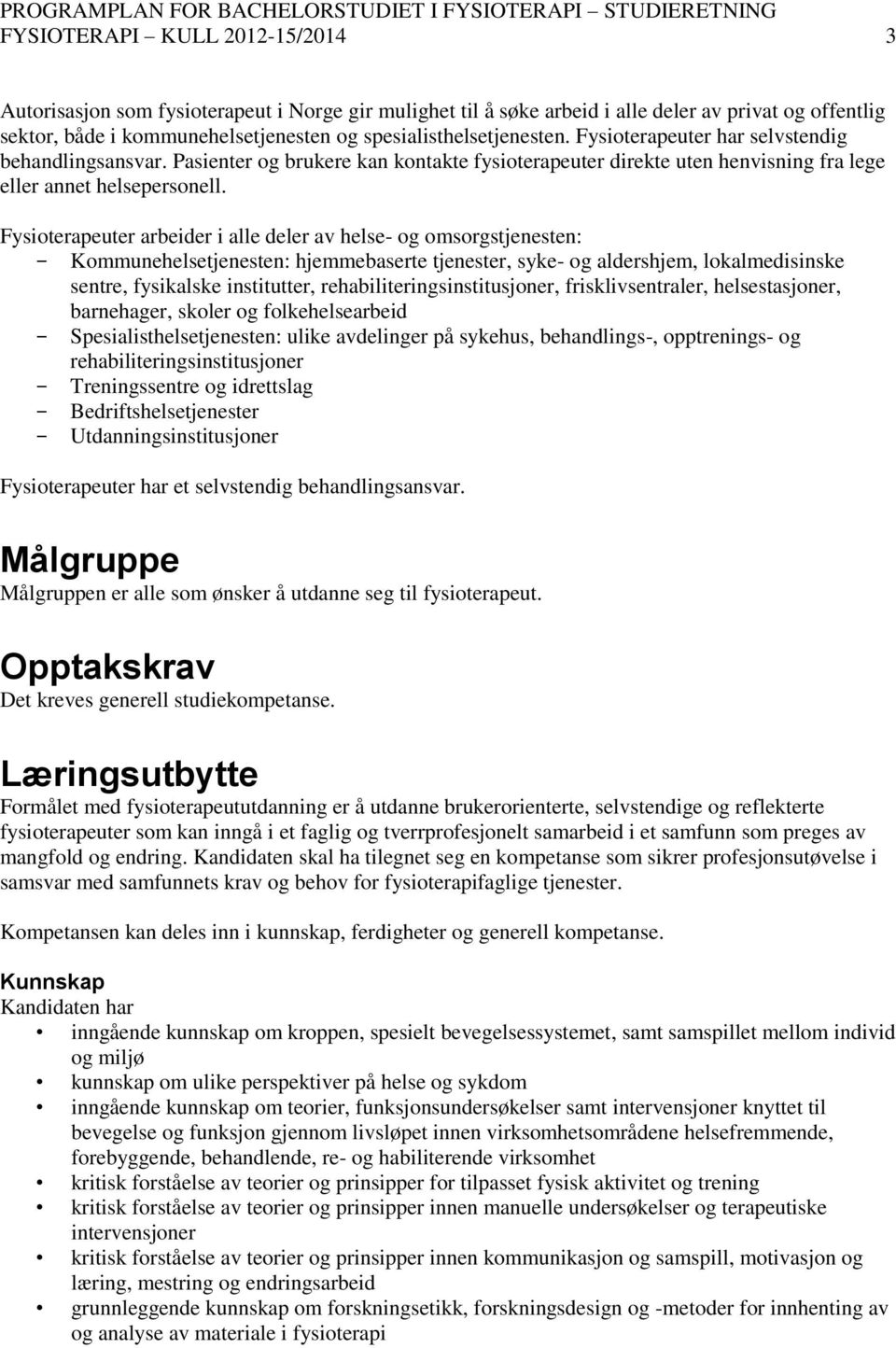 Fysioterapeuter arbeider i alle deler av helse- og omsorgstjenesten: Kommunehelsetjenesten: hjemmebaserte tjenester, syke- og aldershjem, lokalmedisinske sentre, fysikalske institutter,