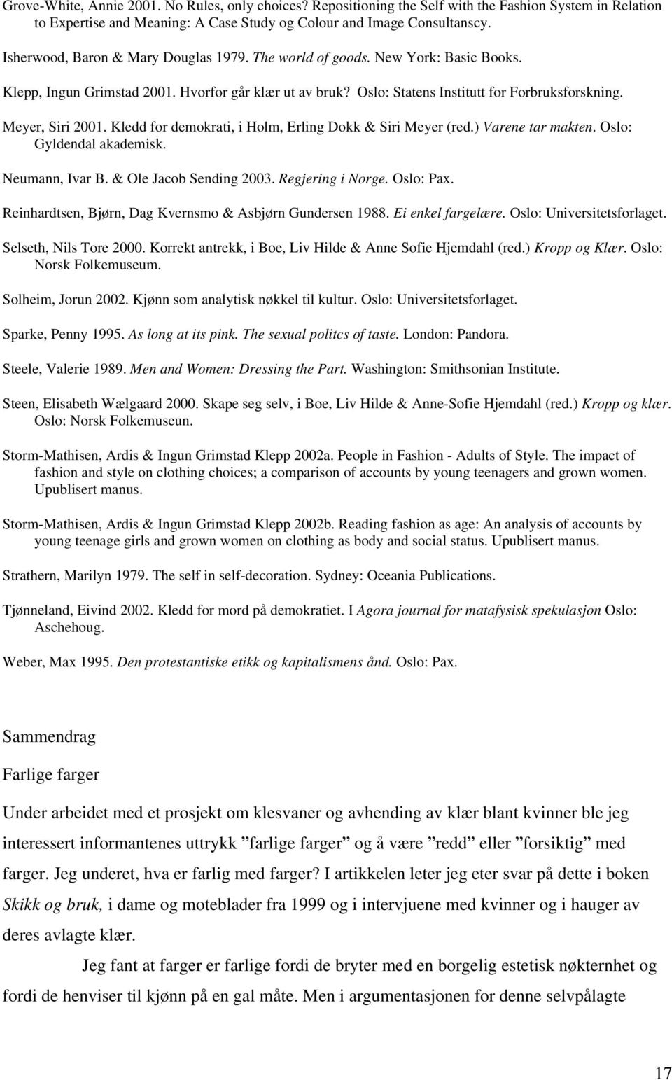 Meyer, Siri 2001. Kledd for demokrati, i Holm, Erling Dokk & Siri Meyer (red.) Varene tar makten. Oslo: Gyldendal akademisk. Neumann, Ivar B. & Ole Jacob Sending 2003. Regjering i Norge. Oslo: Pax.