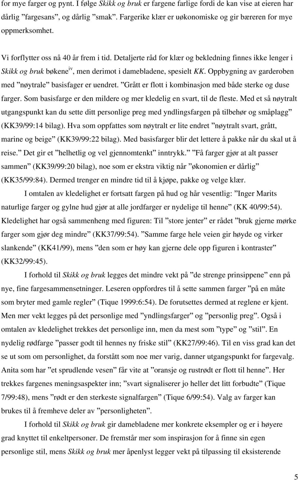 Oppbygning av garderoben med nøytrale basisfager er uendret. Grått er flott i kombinasjon med både sterke og duse farger. Som basisfarge er den mildere og mer kledelig en svart, til de fleste.