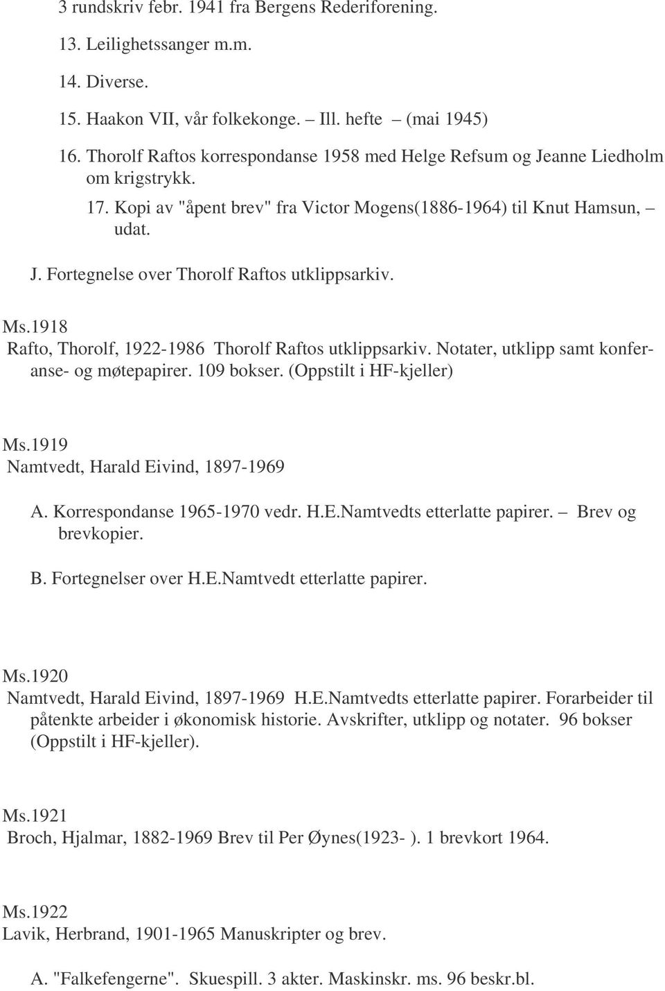 Ms.1918 Rafto, Thorolf, 1922-1986 Thorolf Raftos utklippsarkiv. Notater, utklipp samt konferanse- og møtepapirer. 109 bokser. (Oppstilt i HF-kjeller) Ms.1919 Namtvedt, Harald Eivind, 1897-1969 A.