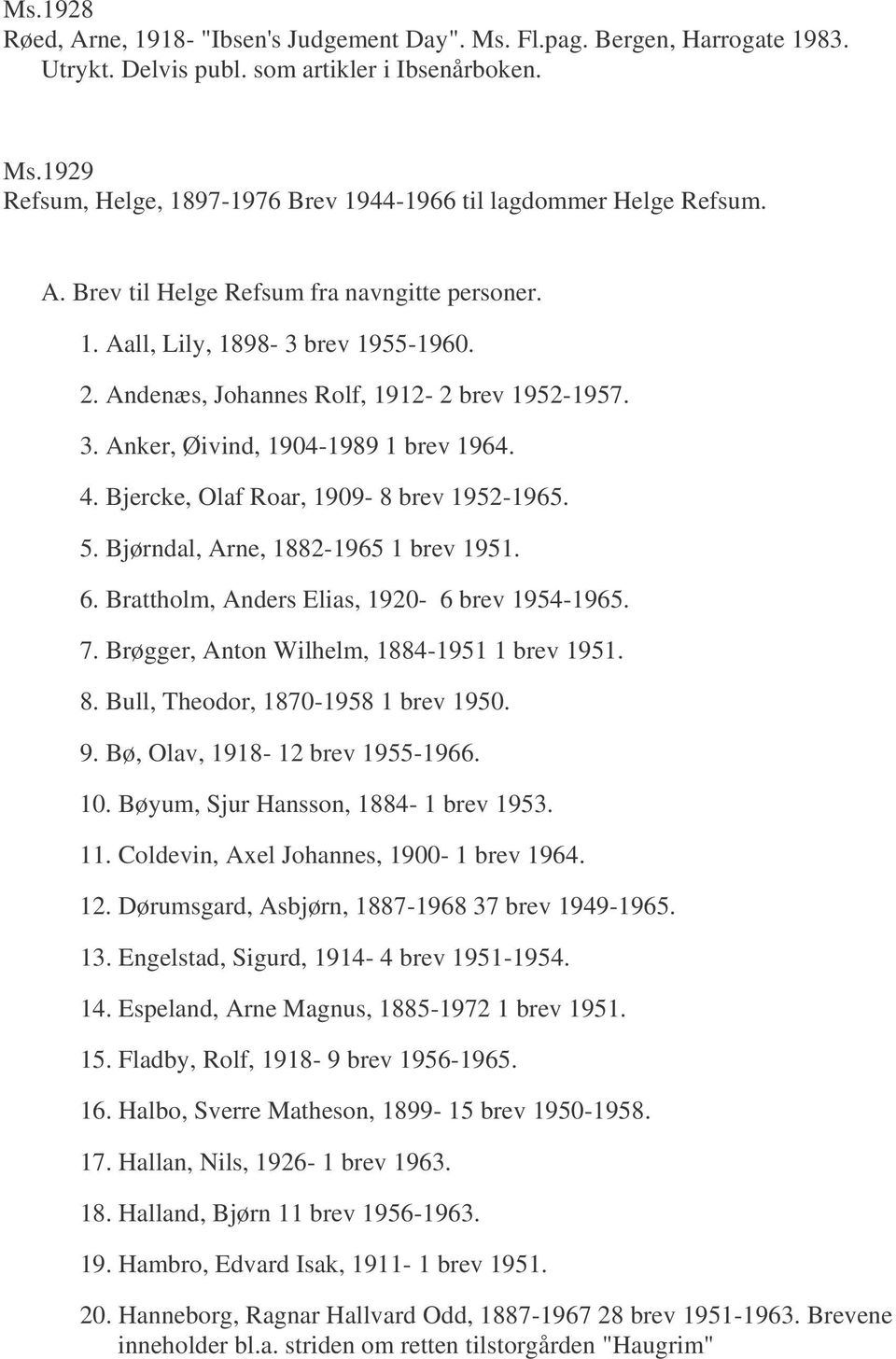 Bjercke, Olaf Roar, 1909-8 brev 1952-1965. 5. Bjørndal, Arne, 1882-1965 1 brev 1951. 6. Brattholm, Anders Elias, 1920-6 brev 1954-1965. 7. Brøgger, Anton Wilhelm, 1884-1951 1 brev 1951. 8.