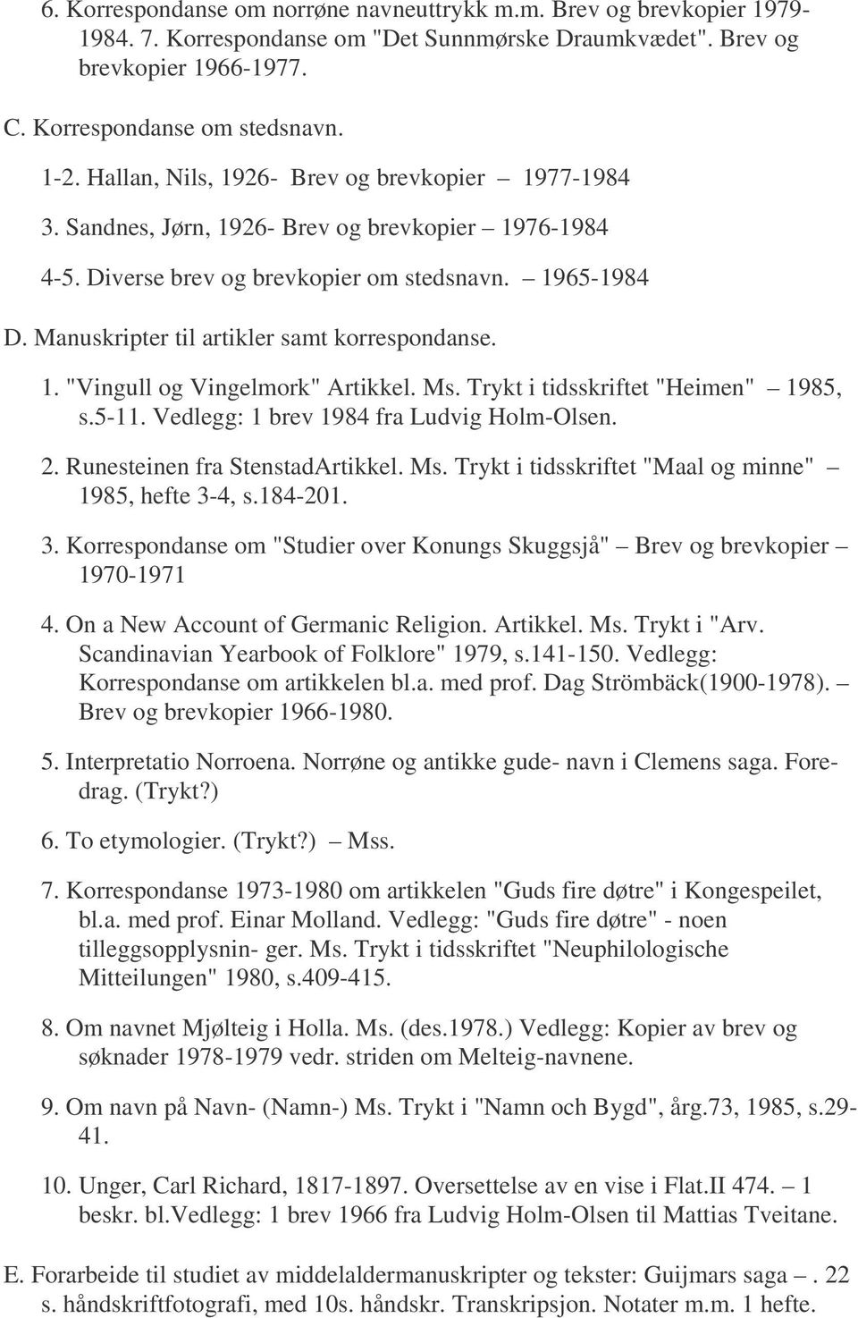 Manuskripter til artikler samt korrespondanse. 1. "Vingull og Vingelmork" Artikkel. Ms. Trykt i tidsskriftet "Heimen" 1985, s.5-11. Vedlegg: 1 brev 1984 fra Ludvig Holm-Olsen. 2.