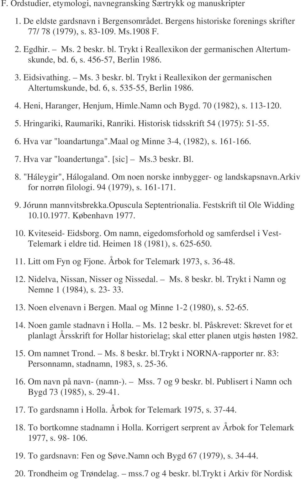 4. Heni, Haranger, Henjum, Himle.Namn och Bygd. 70 (1982), s. 113-120. 5. Hringariki, Raumariki, Ranriki. Historisk tidsskrift 54 (1975): 51-55. 6. Hva var "loandartunga".maal og Minne 3-4, (1982), s.