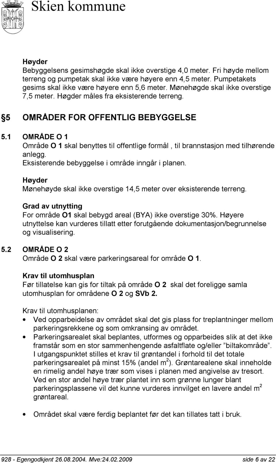 1 OMRÅDE O 1 Område O 1 skal benyttes til offentlige formål, til brannstasjon med tilhørende anlegg. Eksisterende bebyggelse i område inngår i planen.