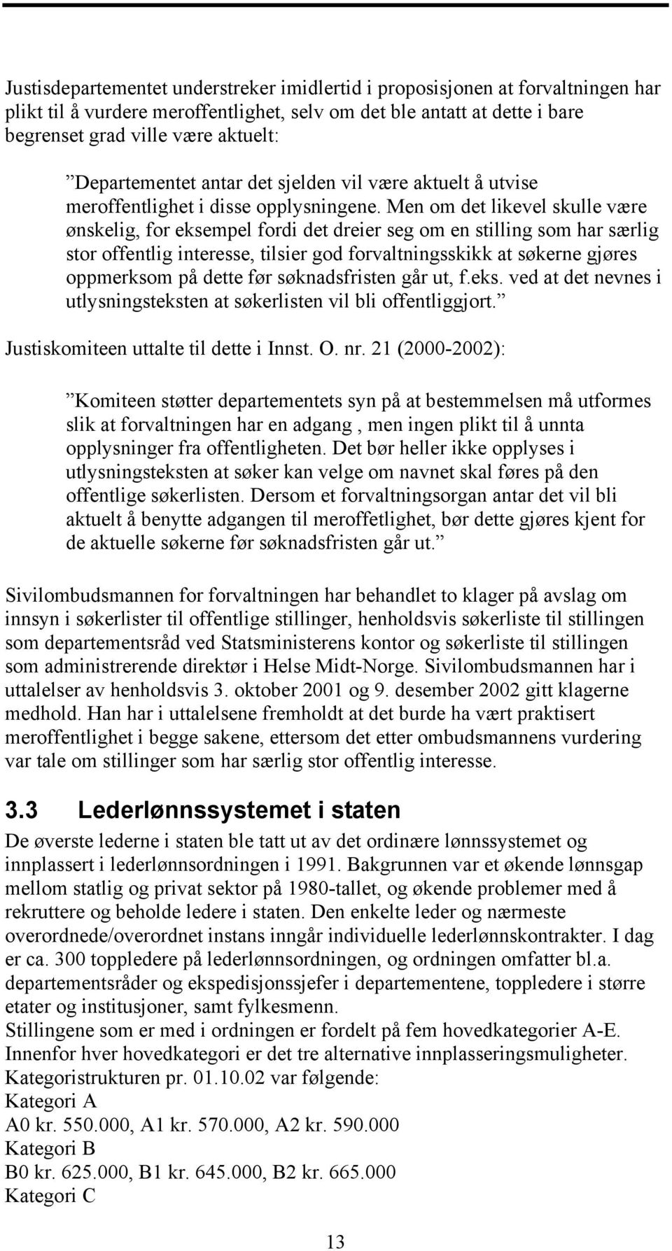 Men om det likevel skulle være ønskelig, for eksempel fordi det dreier seg om en stilling som har særlig stor offentlig interesse, tilsier god forvaltningsskikk at søkerne gjøres oppmerksom på dette