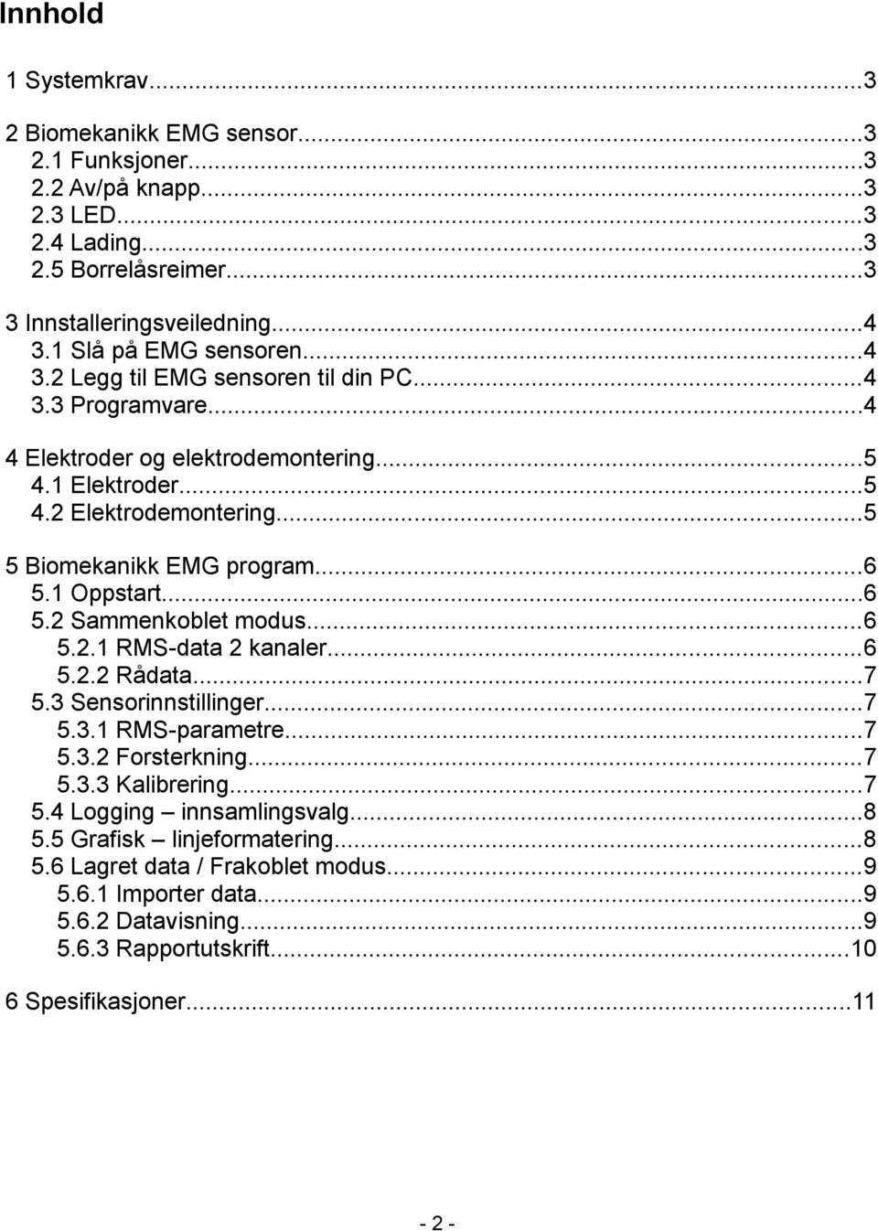 ..5 5 Biomekanikk EMG program...6 5.1 Oppstart...6 5.2 Sammenkoblet modus...6 5.2.1 RMS-data 2 kanaler...6 5.2.2 Rådata...7 5.3 Sensorinnstillinger...7 5.3.1 RMS-parametre...7 5.3.2 Forsterkning.