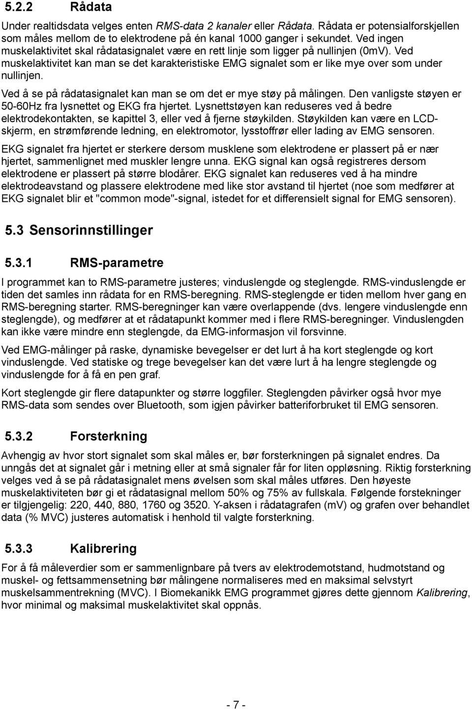 Ved muskelaktivitet kan man se det karakteristiske EMG signalet som er like mye over som under nullinjen. Ved å se på rådatasignalet kan man se om det er mye støy på målingen.