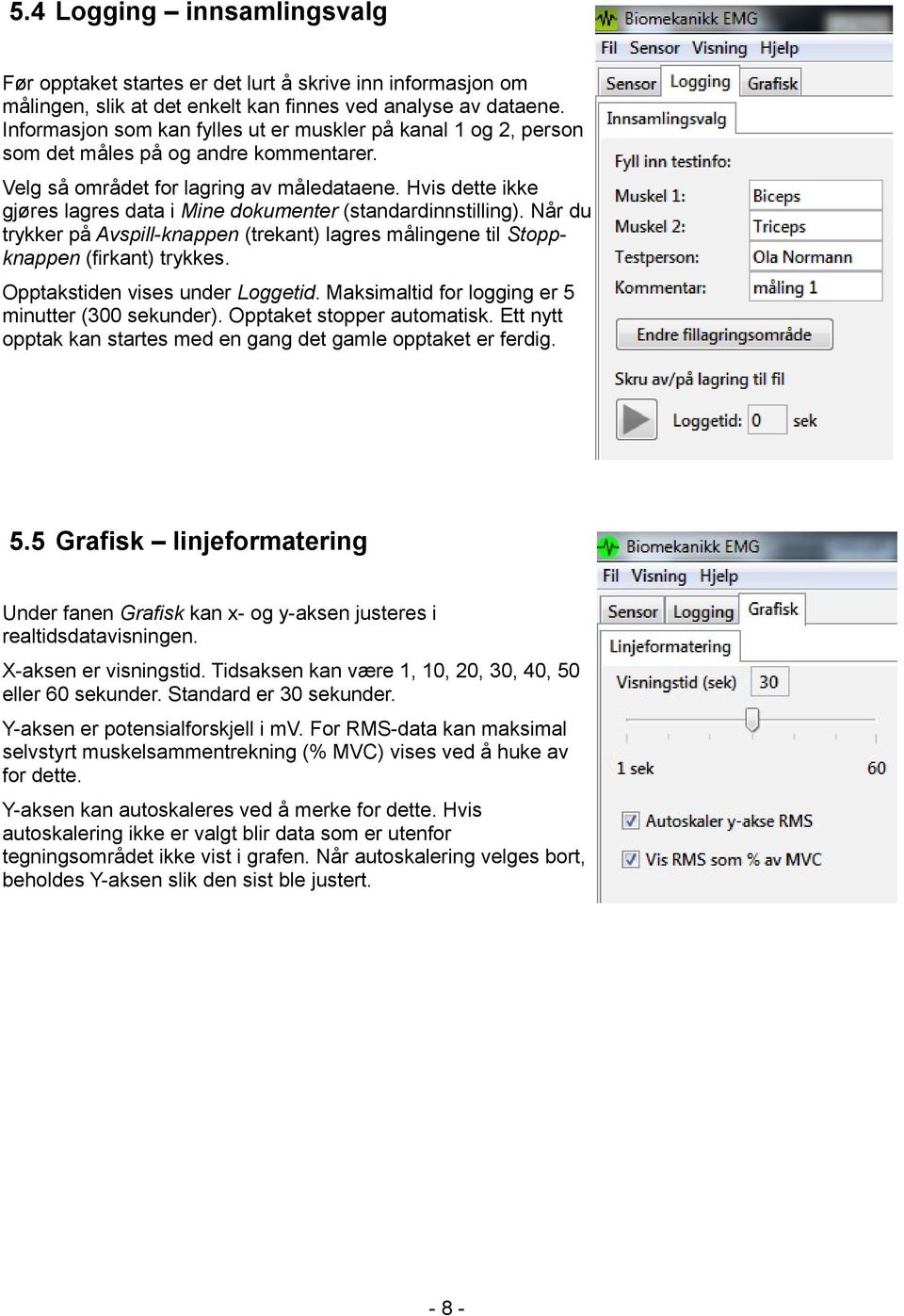 Hvis dette ikke gjøres lagres data i Mine dokumenter (standardinnstilling). Når du trykker på Avspill-knappen (trekant) lagres målingene til Stoppknappen (firkant) trykkes.