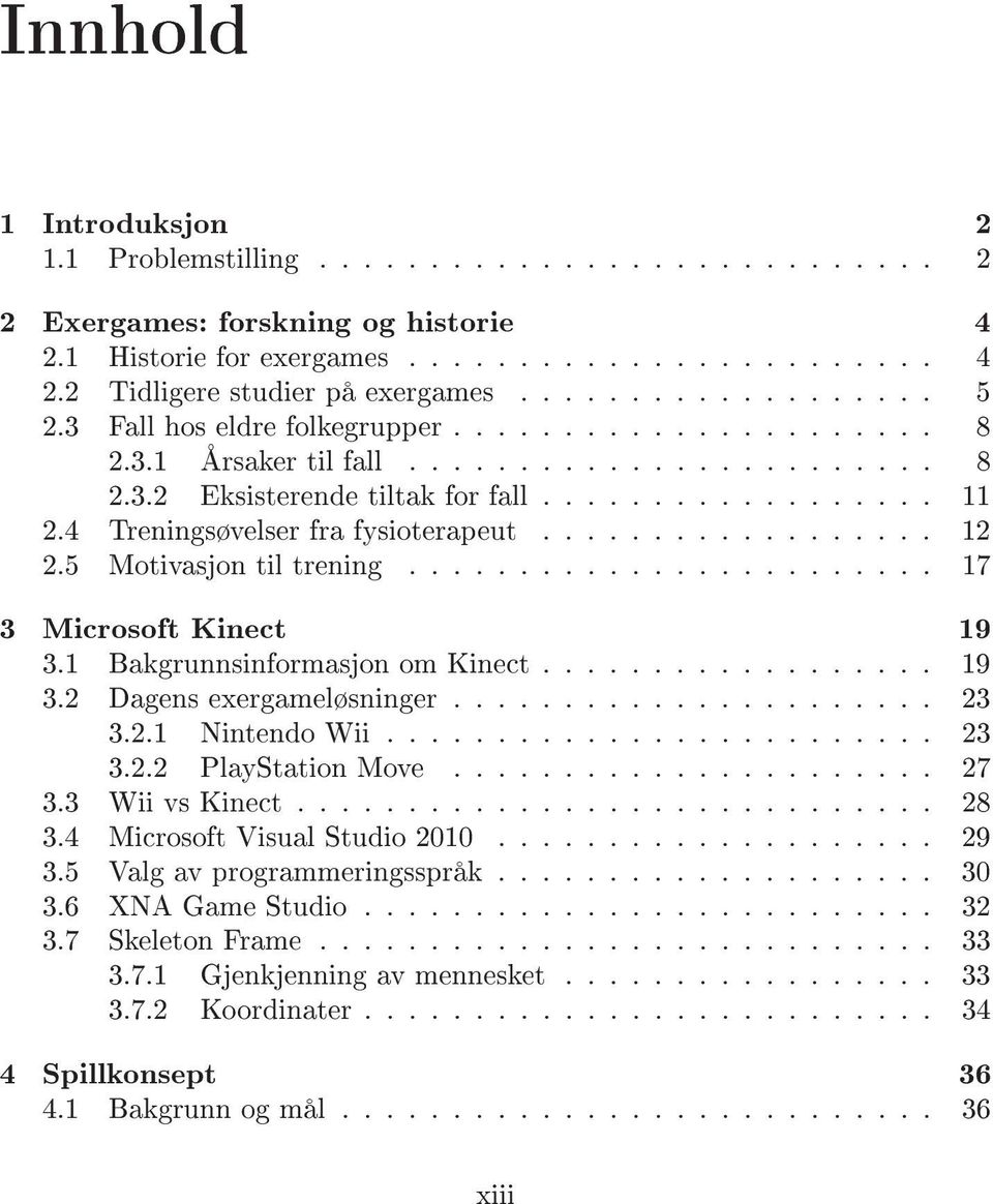 .. 17 3 Microsoft Kinect 19 3.1 Bakgrunnsinformasjon om Kinect... 19 3.2 Dagens exergameløsninger.... 23 3.2.1 Nintendo Wii... 23 3.2.2 PlayStation Move... 27 3.3 Wii vs Kinect... 28 3.