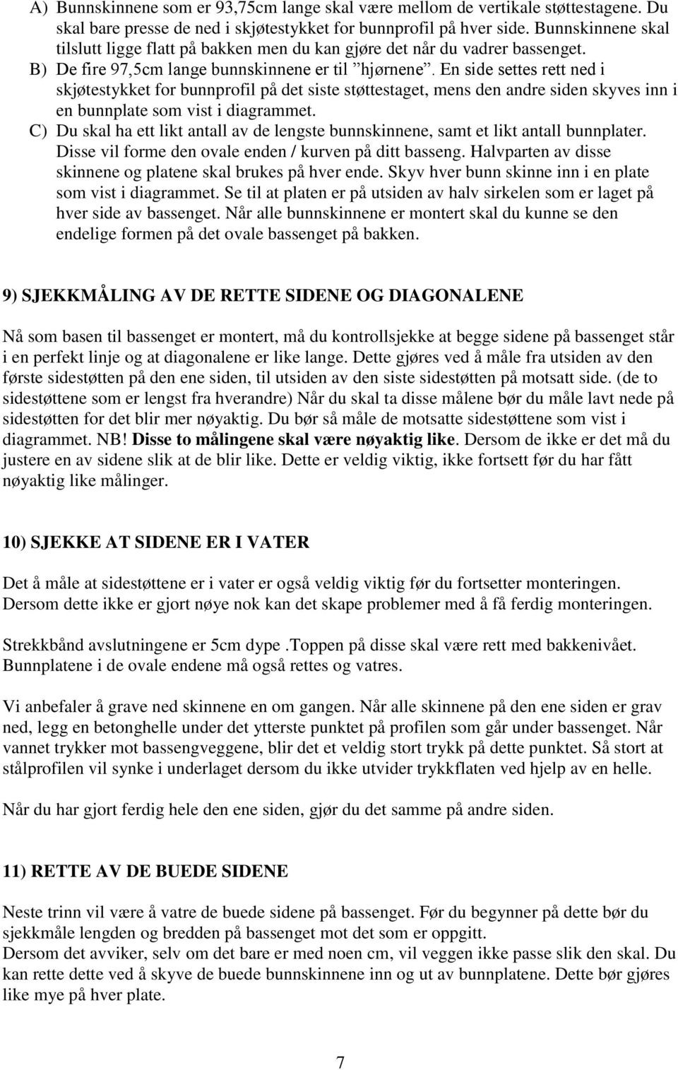 En side settes rett ned i skjøtestykket for bunnprofil på det siste støttestaget, mens den andre siden skyves inn i en bunnplate som vist i diagrammet.