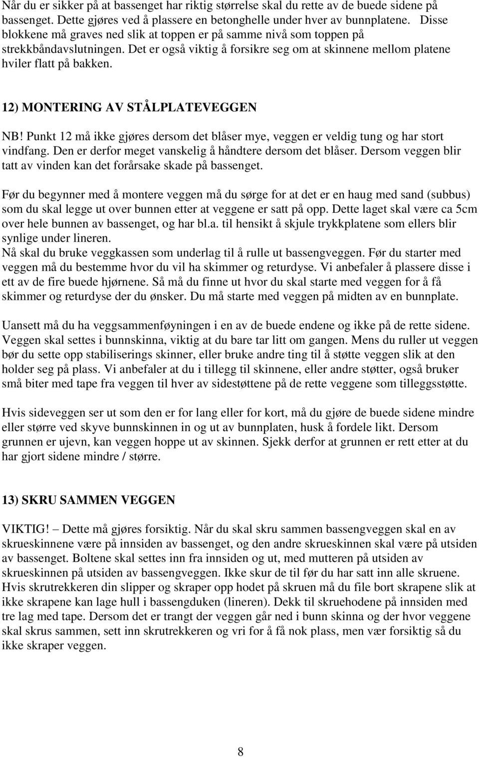 12) MONTERING AV STÅLPLATEVEGGEN NB! Punkt 12 må ikke gjøres dersom det blåser mye, veggen er veldig tung og har stort vindfang. Den er derfor meget vanskelig å håndtere dersom det blåser.