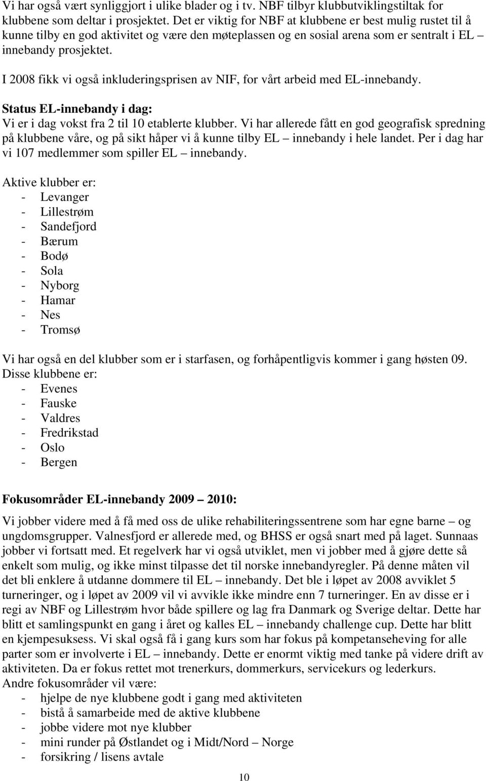 I 2008 fikk vi også inkluderingsprisen av NIF, for vårt arbeid med EL-innebandy. Status EL-innebandy i dag: Vi er i dag vokst fra 2 til 10 etablerte klubber.