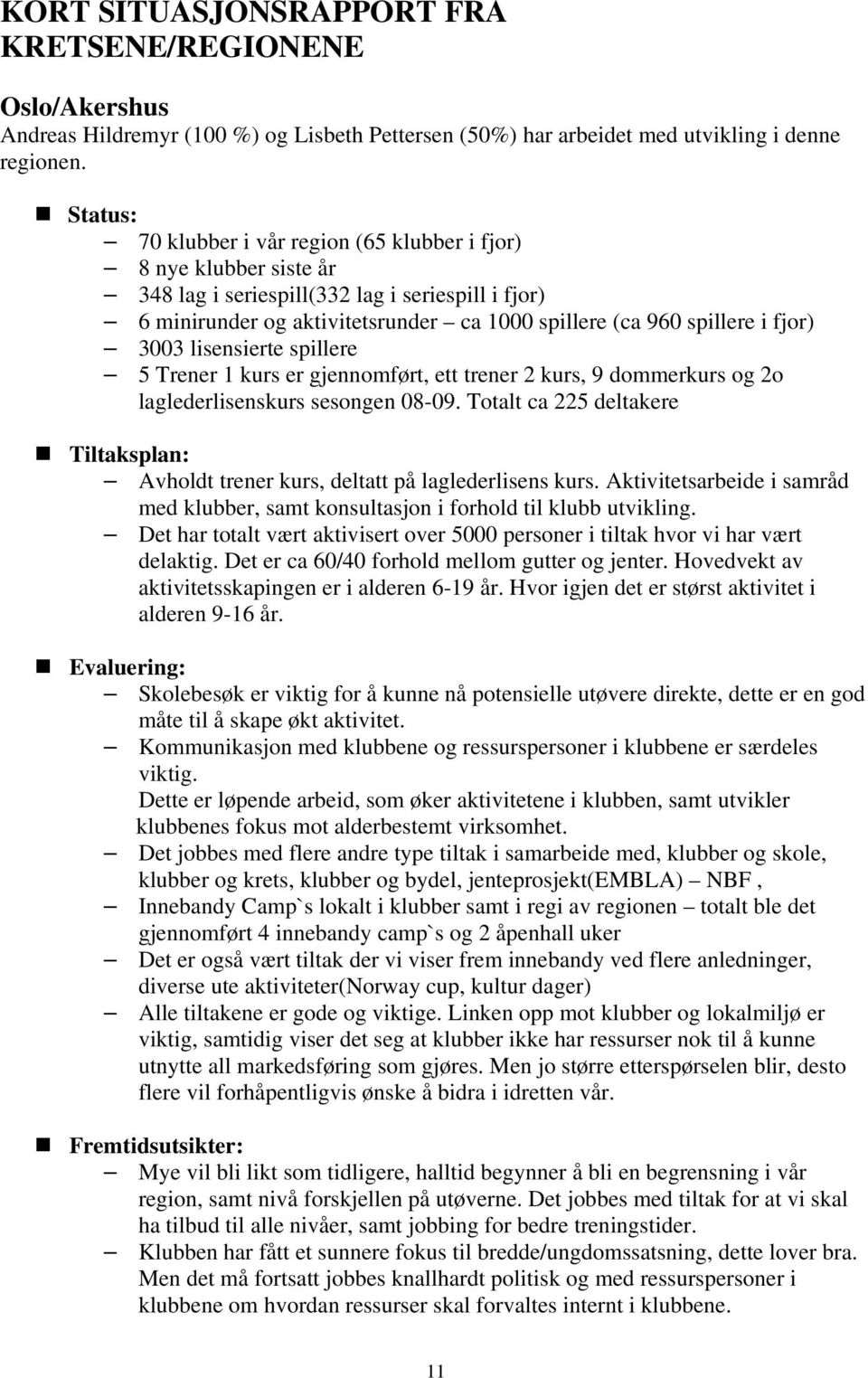 3003 lisensierte spillere 5 Trener 1 kurs er gjennomført, ett trener 2 kurs, 9 dommerkurs og 2o laglederlisenskurs sesongen 08-09.