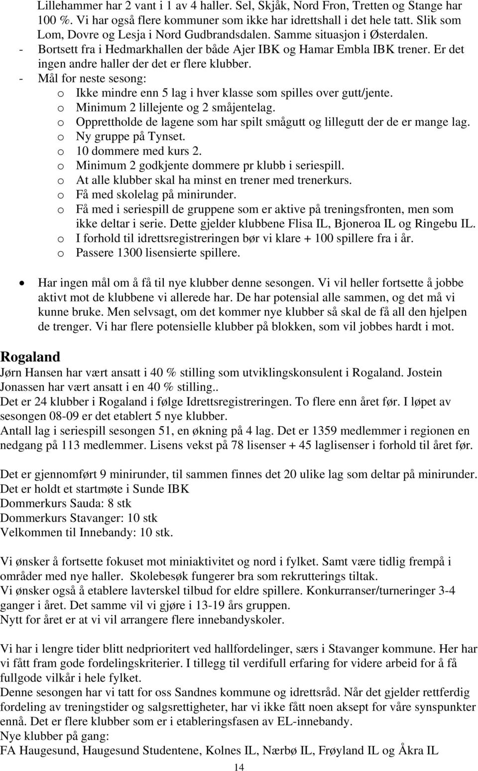 Er det ingen andre haller der det er flere klubber. - Mål for neste sesong: o Ikke mindre enn 5 lag i hver klasse som spilles over gutt/jente. o Minimum 2 lillejente og 2 småjentelag.