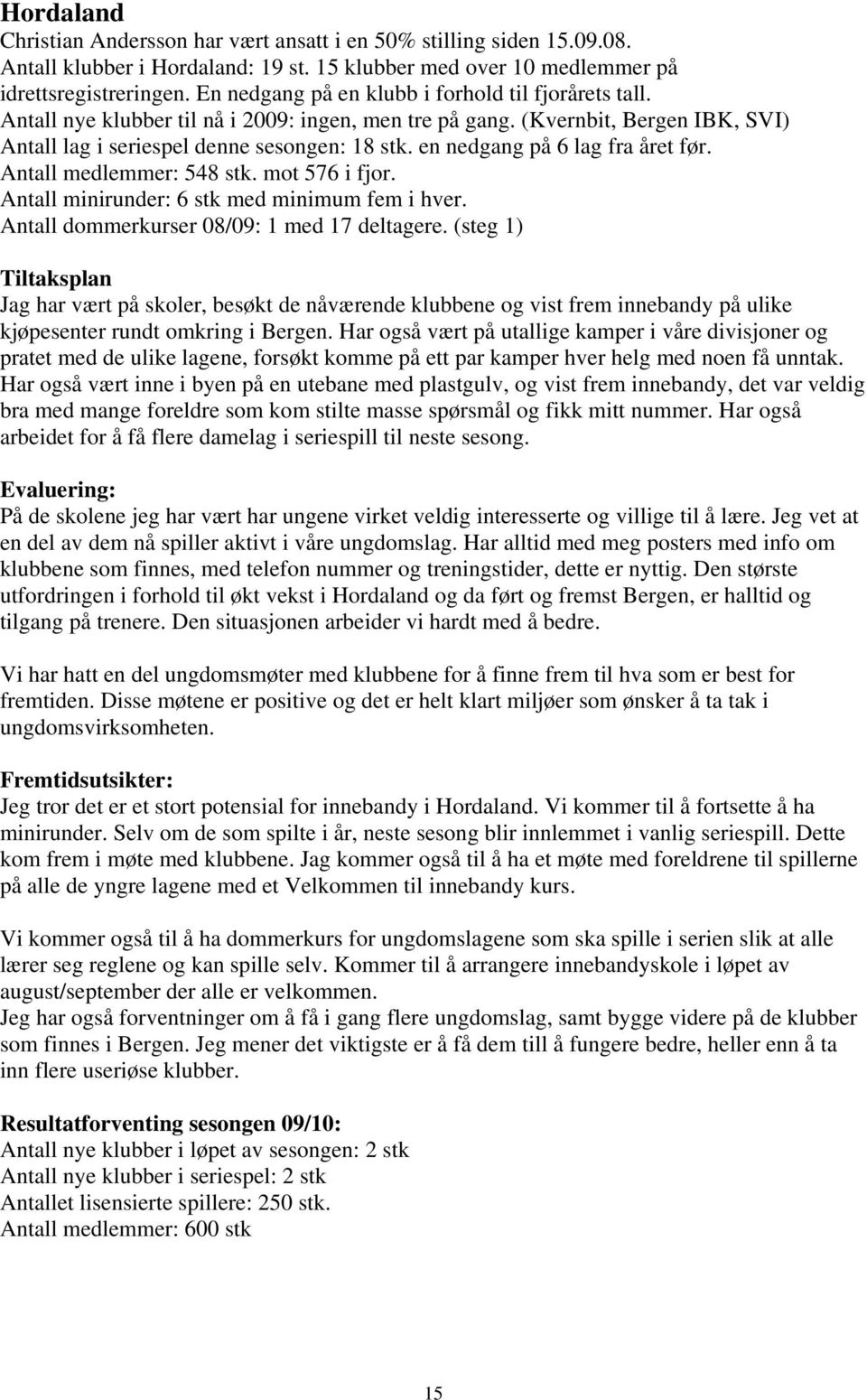 en nedgang på 6 lag fra året før. Antall medlemmer: 548 stk. mot 576 i fjor. Antall minirunder: 6 stk med minimum fem i hver. Antall dommerkurser 08/09: 1 med 17 deltagere.