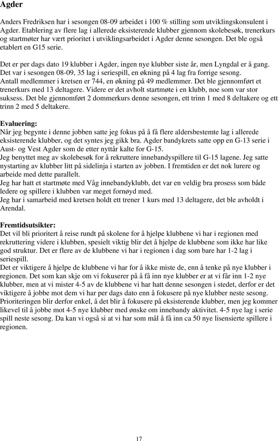 Det er per dags dato 19 klubber i Agder, ingen nye klubber siste år, men Lyngdal er å gang. Det var i sesongen 08-09, 35 lag i seriespill, en økning på 4 lag fra forrige sesong.