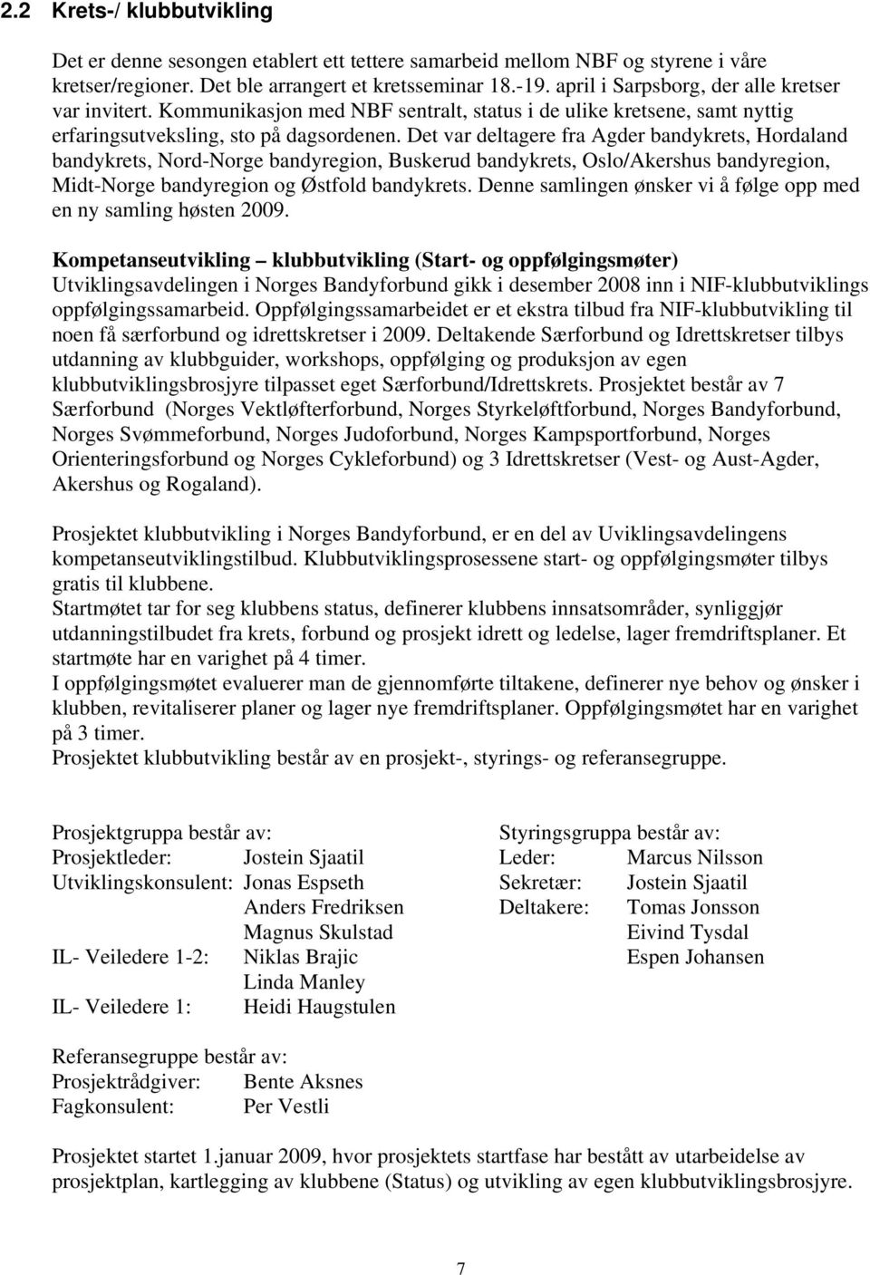 Det var deltagere fra Agder bandykrets, Hordaland bandykrets, Nord-Norge bandyregion, Buskerud bandykrets, Oslo/Akershus bandyregion, Midt-Norge bandyregion og Østfold bandykrets.