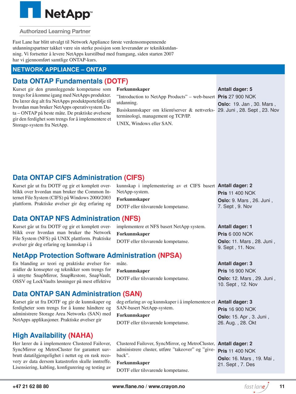 NETWORK APPLIANCE ONTAP Data ONTAP Fundamentals (DOTF) Kurset gir den grunnleggende kompetanse som trengs for å komme igang med NetApps produkter.