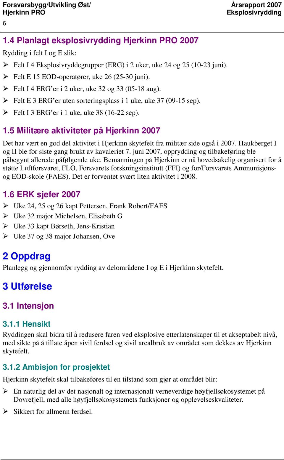 uke, uke 37 (09-15 sep). Felt I 3 ERG er i 1 uke, uke 38 (16-22 sep). 1.5 Militære aktiviteter på Hjerkinn 2007 Det har vært en god del aktivitet i Hjerkinn skytefelt fra militær side også i 2007.