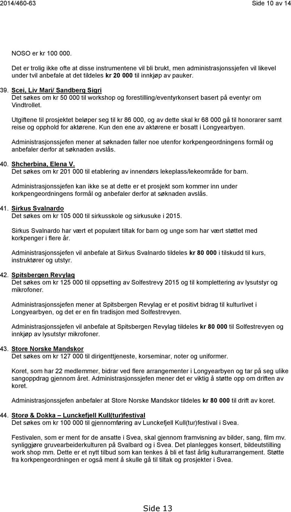 Scei, Liv Mari/ Sandberg Sigri Det søkes om kr 50 000 til workshop og forestilling/eventyrkonsert basert på eventyr om Vindtrollet.