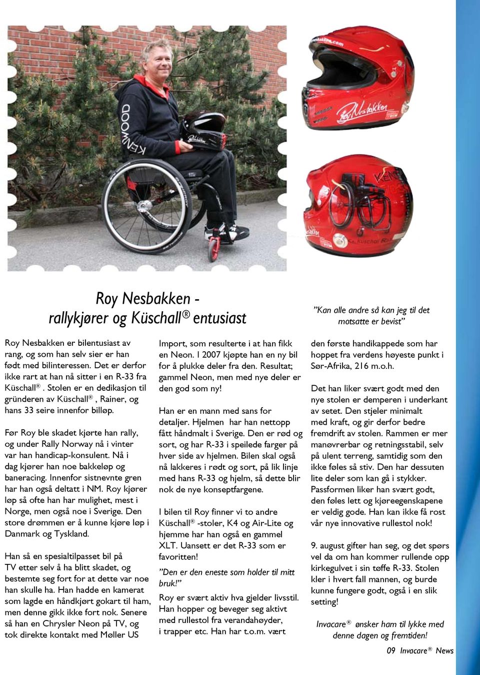 Før Roy ble skadet kjørte han rally, og under Rally Norway nå i vinter var han handicap-konsulent. Nå i dag kjører han noe bakkeløp og baneracing. Innenfor sistnevnte gren har han også deltatt i NM.