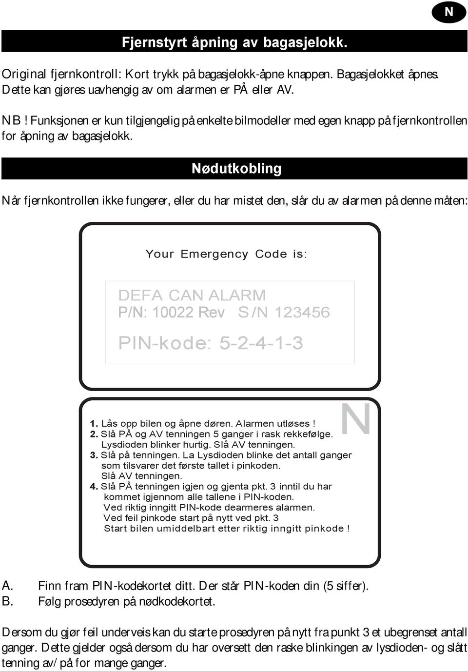 Nødutkobling Når fjernkontrollen ikke fungerer, eller du har mistet den, slår du av alarmen på denne måten: Your Emergency Code is: DEFA CAN ALARM P/N: 10022 Rev : S /N 123456 PIN-kode: 5-2-4-1-3 N 1.