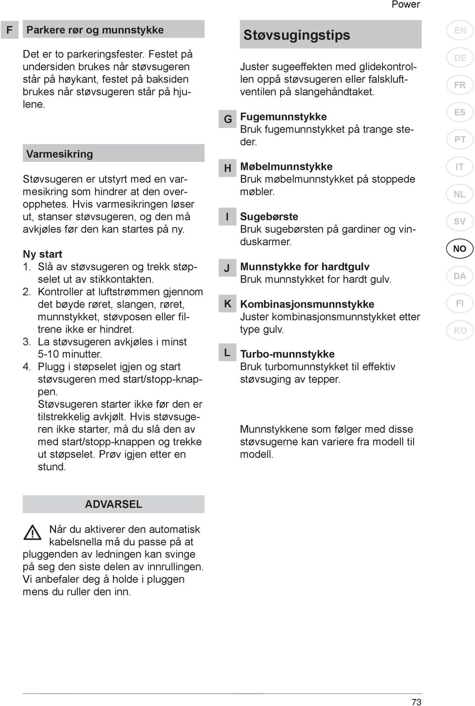 Slå av støvsugeren og trekk støpselet ut av stikkontakten. 2. Kontroller at luftstrømmen gjennom det bøyde røret, slangen, røret, munnstykket, støvposen eller filtrene ikke er hindret. 3.