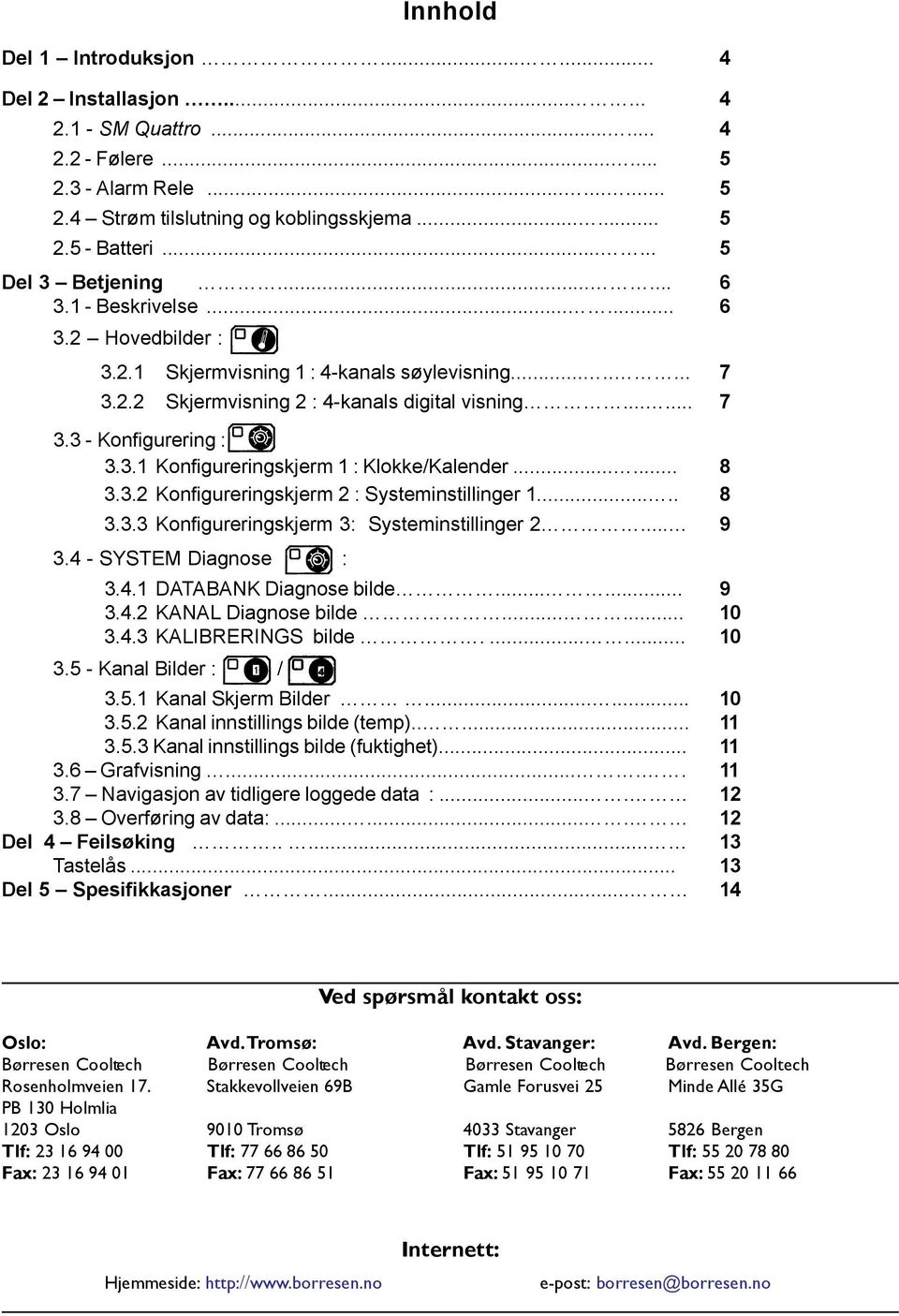 3.1 Konfigureringskjerm 1 : Klokke/Kalender...... 8 3.3.2 Konfigureringskjerm 2 : Systeminstillinger 1..... 8 3.3.3 Konfigureringskjerm 3: Systeminstillinger 2... 9 3.4 - SYSTEM Diagnose : 3.4.1 DATABANK Diagnose bilde.