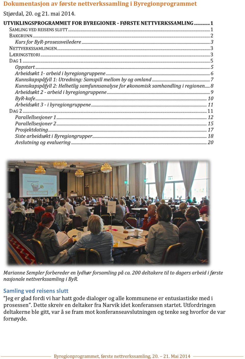 .. 6 Kunnskapspåfyll 1: Utredning: Samspill mellom by og omland... 7 Kunnskapspåfyll 2: Helhetlig samfunnsanalyse for økonomisk samhandling i regionen... 8 Arbeidsøkt 2 - arbeid i byregiongruppene.