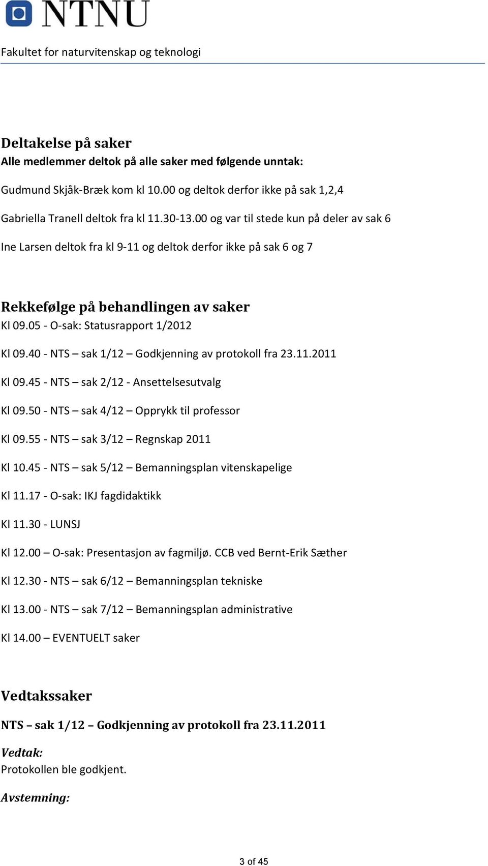 00 og var til stede kun på deler av sak 6 Ine Larsen deltok fra kl 9 11 og deltok derfor ikke på sak 6 og 7 Rekkefølge på behandlingen av saker Kl 09.05 O sak: Statusrapport 1/2012 Kl 09.