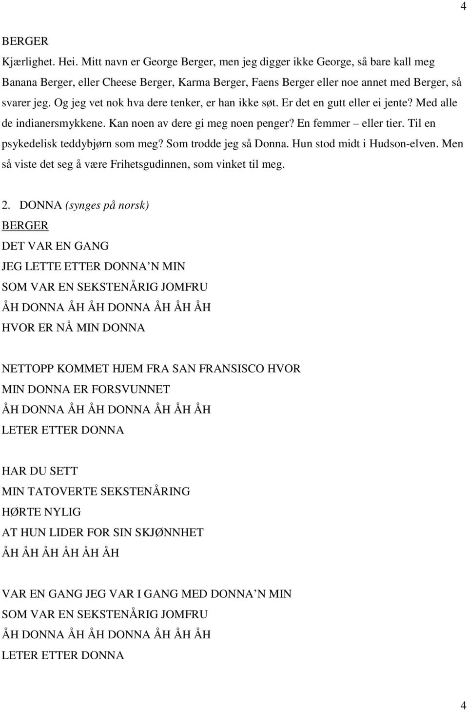 Og jeg vet nok hva dere tenker, er han ikke søt. Er det en gutt eller ei jente? Med alle de indianersmykkene. Kan noen av dere gi meg noen penger? En femmer eller tier.