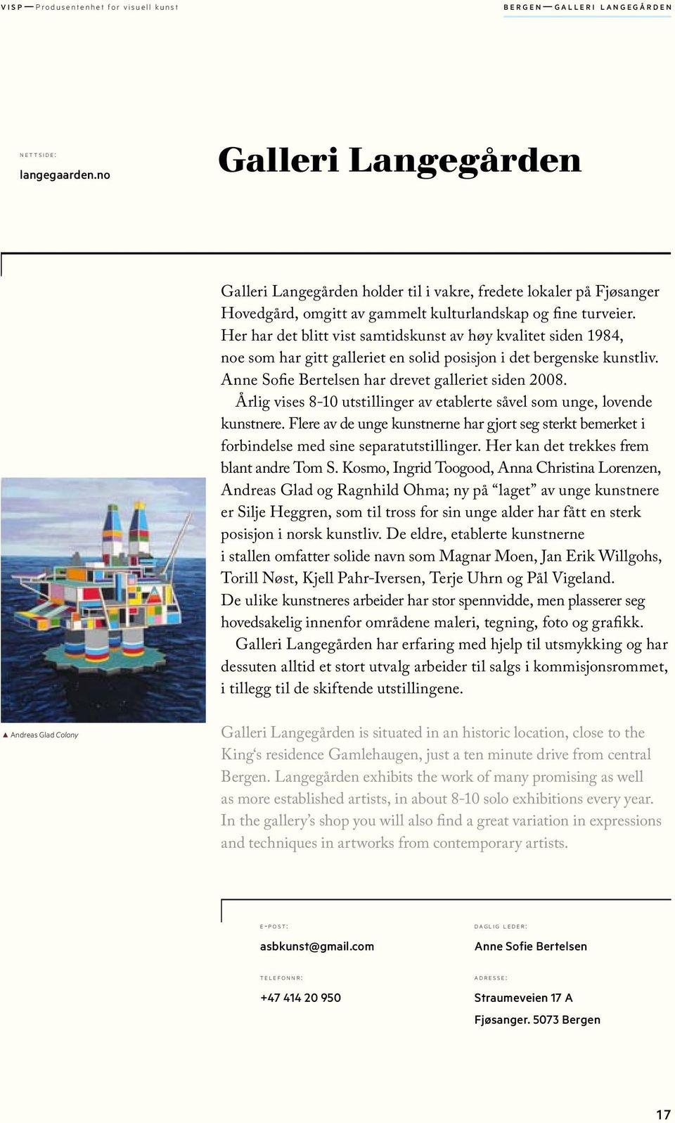 Her har det blitt vist samtidskunst av høy kvalitet siden 1984, noe som har gitt galleriet en solid posisjon i det bergenske kunstliv. Anne Sofie Bertelsen har drevet galleriet siden 2008.