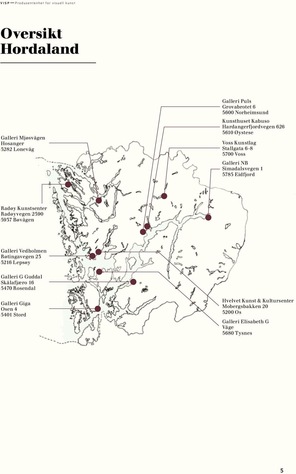 5785 Eidfjord Radøy Kunstsenter Radøyvegen 2590 5937 Bøvågen Galleri Vedholmen Røtingavegen 23 5216 Lepsøy Galleri G Guddal Skålafjæro