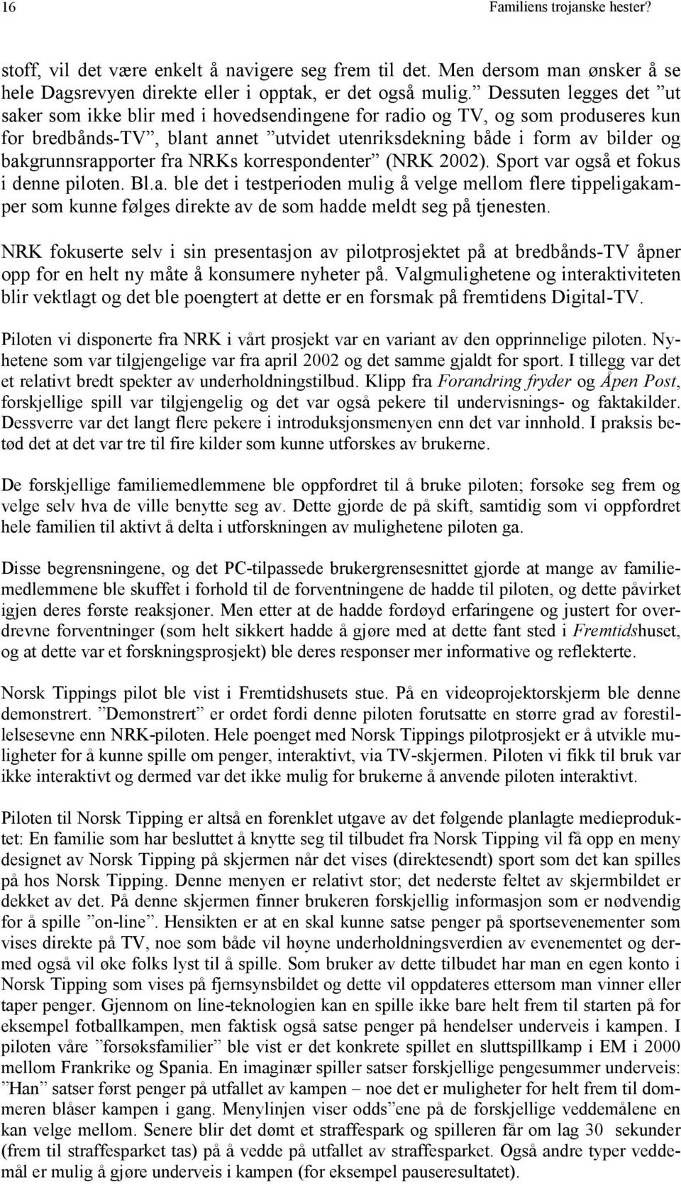 bakgrunnsrapporter fra NRKs korrespondenter (NRK 2002). Sport var også et fokus i denne piloten. Bl.a. ble det i testperioden mulig å velge mellom flere tippeligakamper som kunne følges direkte av de som hadde meldt seg på tjenesten.