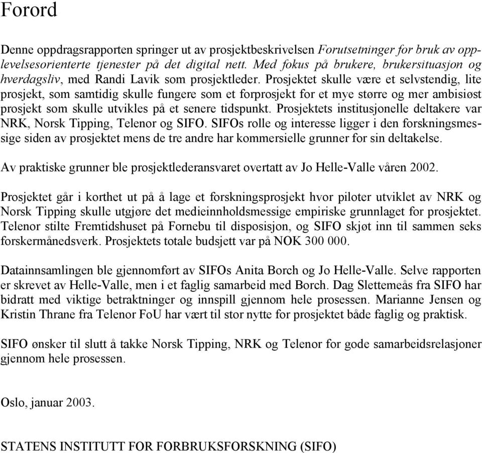 Prosjektet skulle være et selvstendig, lite prosjekt, som samtidig skulle fungere som et forprosjekt for et mye større og mer ambisiøst prosjekt som skulle utvikles på et senere tidspunkt.