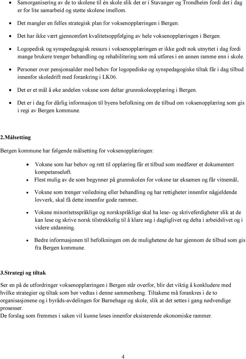 Logopedisk og synspedagogisk ressurs i voksenopplæringen er ikke godt nok utnyttet i dag fordi mange brukere trenger behandling og rehabilitering som må utføres i en annen ramme enn i skole.