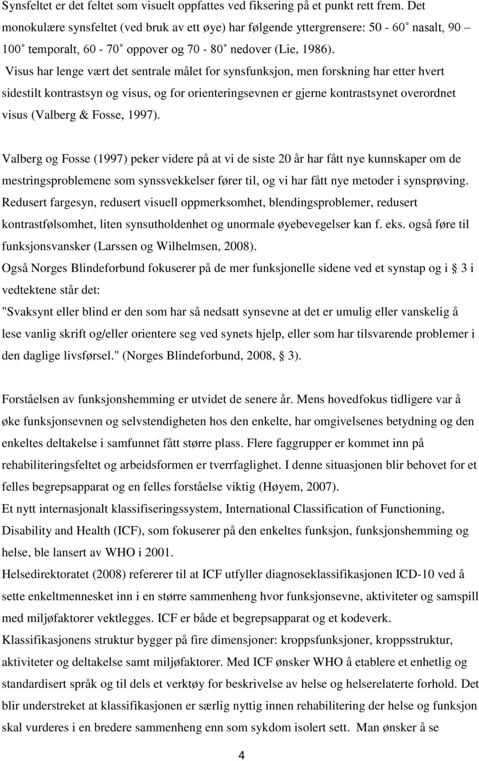 Visus har lenge vært det sentrale målet for synsfunksjon, men forskning har etter hvert sidestilt kontrastsyn og visus, og for orienteringsevnen er gjerne kontrastsynet overordnet visus (Valberg &