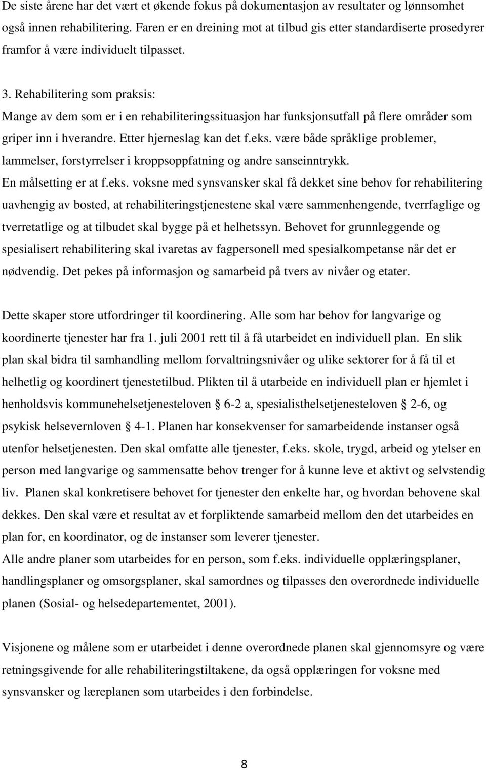 Rehabilitering som praksis: Mange av dem som er i en rehabiliteringssituasjon har funksjonsutfall på flere områder som griper inn i hverandre. Etter hjerneslag kan det f.eks.