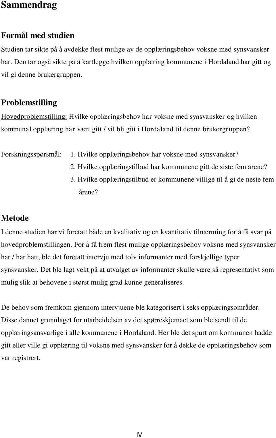 Problemstilling Hovedproblemstilling: Hvilke opplæringsbehov har voksne med synsvansker og hvilken kommunal opplæring har vært gitt / vil bli gitt i Hordaland til denne brukergruppen?