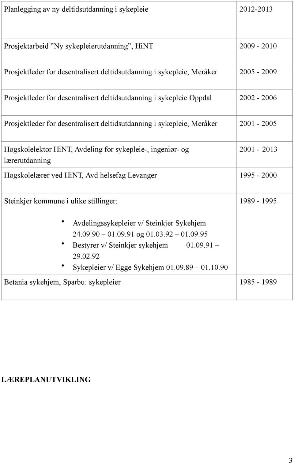 sykepleie-, ingeniør- og lærerutdanning 2001 - Høgskolelærer ved HiNT, Avd helsefag Levanger 1995-2000 Steinkjer kommune i ulike stillinger: 1989-1995 Avdelingssykepleier v/ Steinkjer Sykehjem